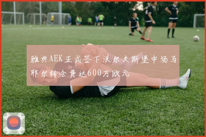 雅典AEK正式签下沃尔夫斯堡中场马耶尔转会费达600万欧元