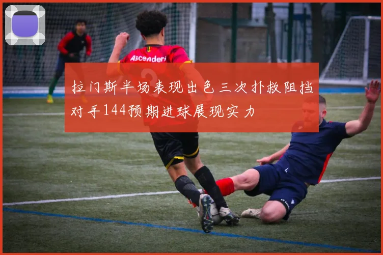拉门斯半场表现出色三次扑救阻挡对手144预期进球展现实力