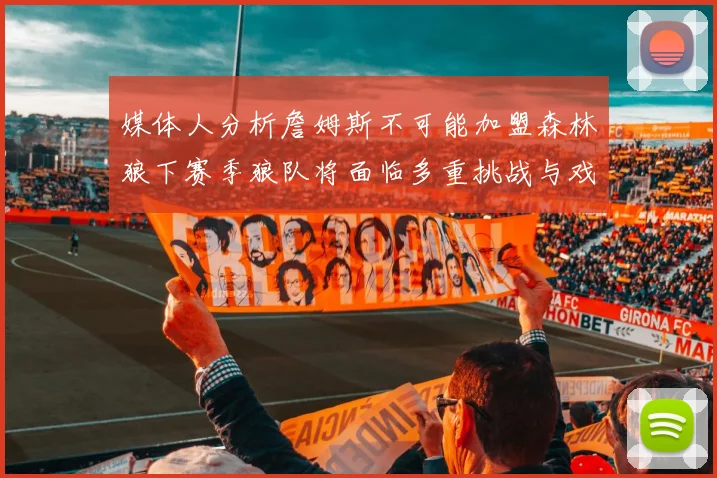 媒体人分析詹姆斯不可能加盟森林狼下赛季狼队将面临多重挑战与戏剧性事件