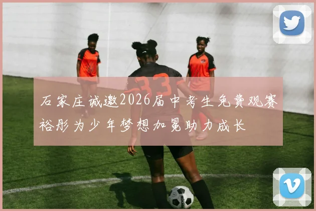 石家庄诚邀2026届中考生免费观赛裕彤为少年梦想加冕助力成长