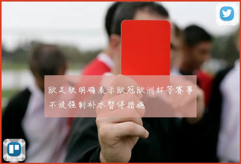 欧足联明确表示欧冠欧洲杯等赛事不设强制补水暂停措施