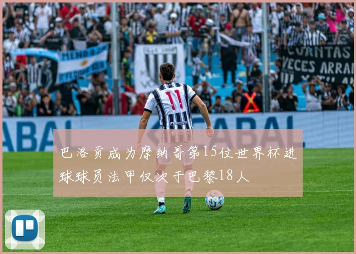 巴洛贡成为摩纳哥第15位世界杯进球球员法甲仅次于巴黎18人