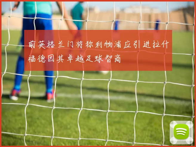 前英格兰门将称利物浦应引进拉什福德因其卓越足球智商