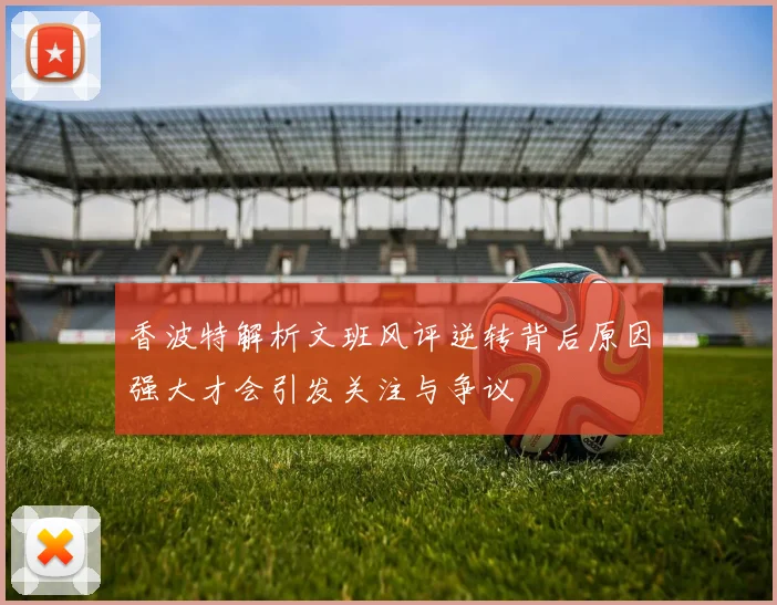 香波特解析文班风评逆转背后原因强大才会引发关注与争议