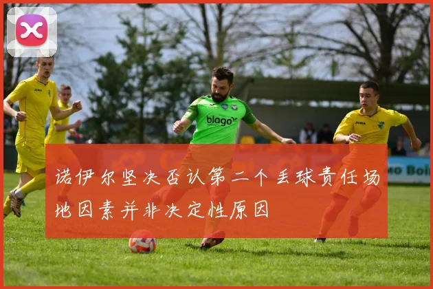 诺伊尔坚决否认第二个丢球责任场地因素并非决定性原因